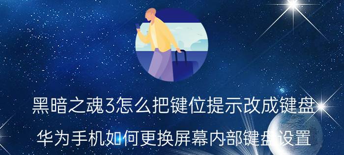 黑暗之魂3怎么把键位提示改成键盘 华为手机如何更换屏幕内部键盘设置？